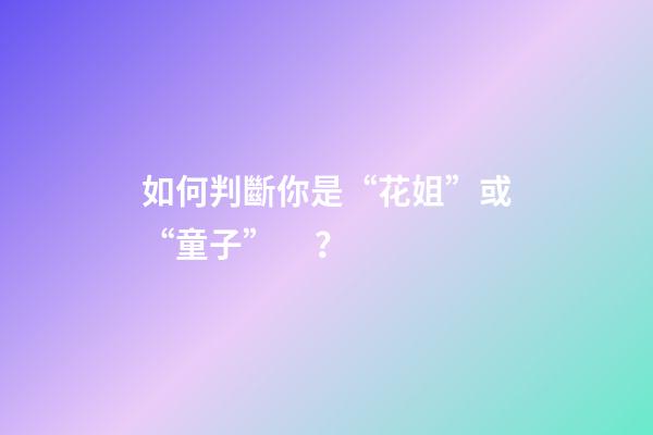 如何判斷你是“花姐”或“童子”？